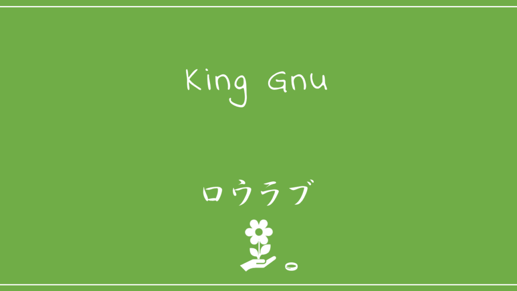 King Gnu－ロウラブ
