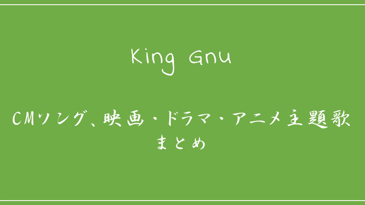 Cmソング 映画 ドラマ アニメ主題歌まとめ King Gnuをもっと知りたいあなたへ Cmソング 映画 ドラマ アニメ主題歌の歌詞の意味を考察 Nktat情報局