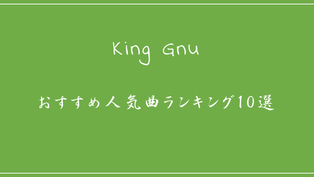 King Gnu－おすすめ人気曲ランキング10選